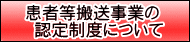 患者等搬送事業の  認定制度について